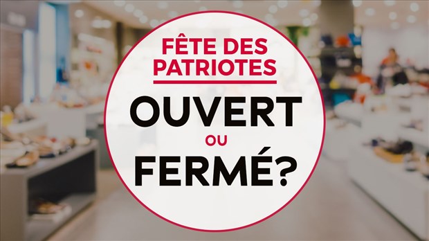Ouvert ou fermé durant la Journée nationale des Patriotes?